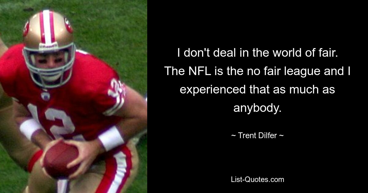 I don't deal in the world of fair. The NFL is the no fair league and I experienced that as much as anybody. — © Trent Dilfer