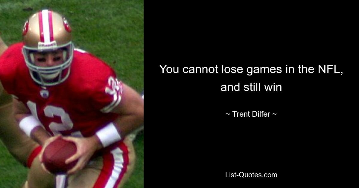 You cannot lose games in the NFL, and still win — © Trent Dilfer