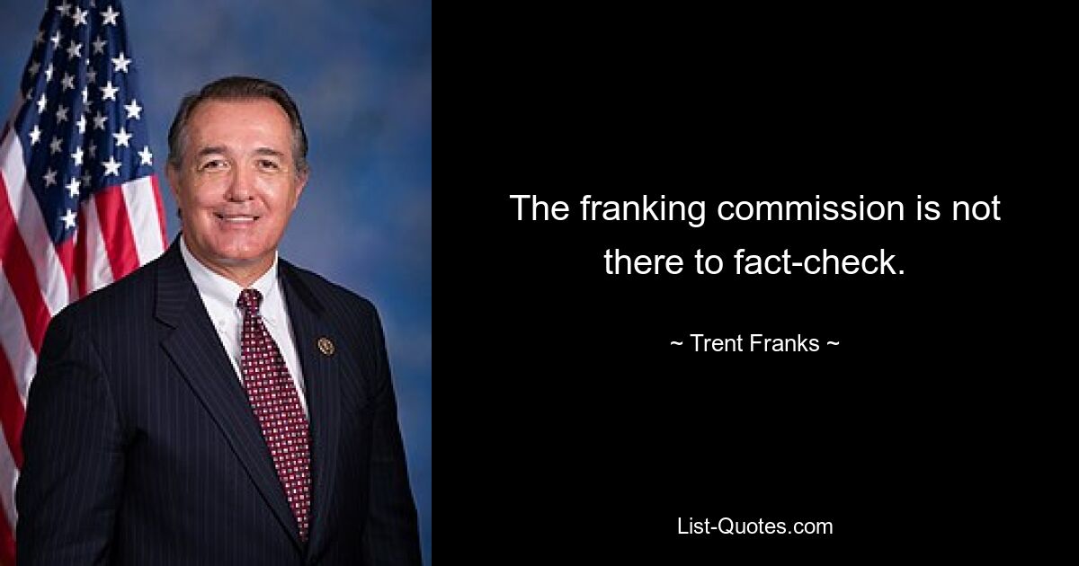 The franking commission is not there to fact-check. — © Trent Franks