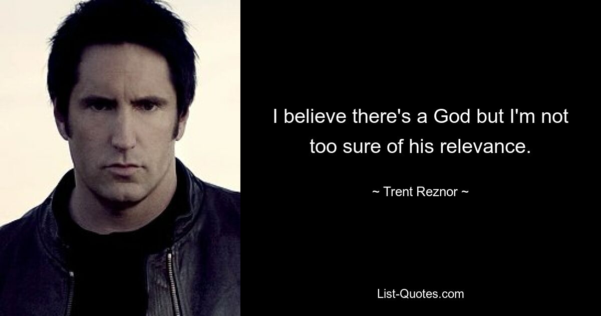 I believe there's a God but I'm not too sure of his relevance. — © Trent Reznor