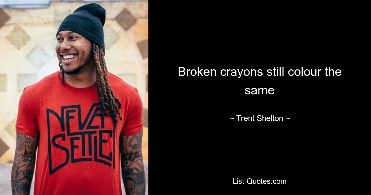 Broken crayons still colour the same — © Trent Shelton