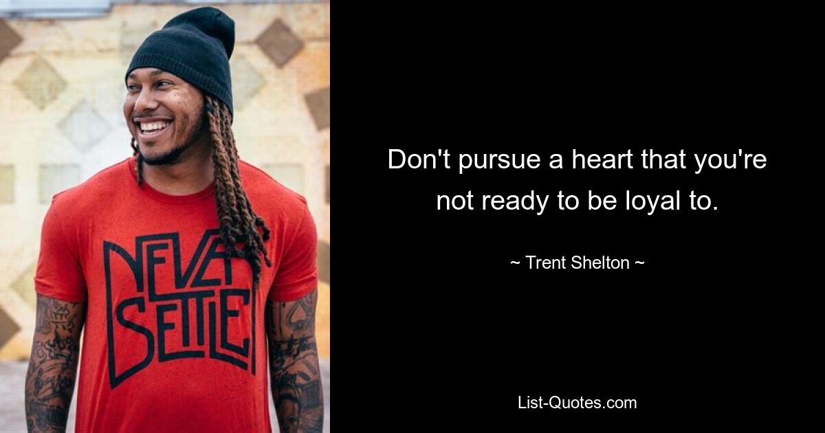 Don't pursue a heart that you're not ready to be loyal to. — © Trent Shelton