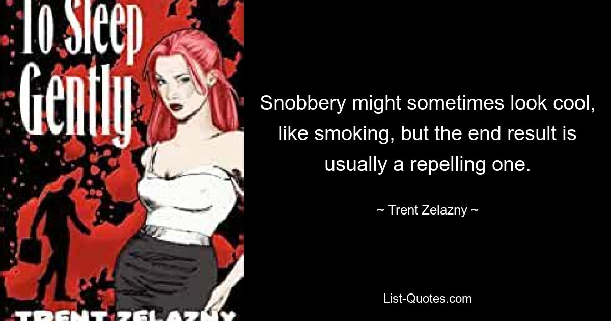 Snobbery might sometimes look cool, like smoking, but the end result is usually a repelling one. — © Trent Zelazny