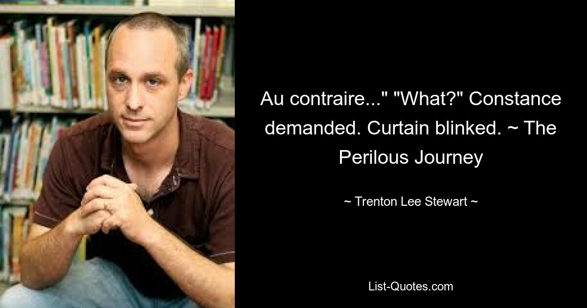 Au contraire...» «Что?» — спросила Констанс. Занавес моргнул. ~ Опасное путешествие — © Trenton Lee Stewart