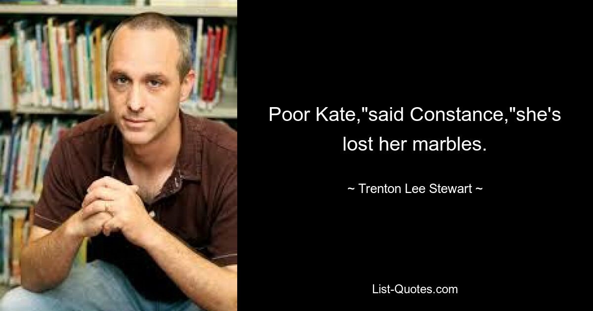 Poor Kate,"said Constance,"she's lost her marbles. — © Trenton Lee Stewart