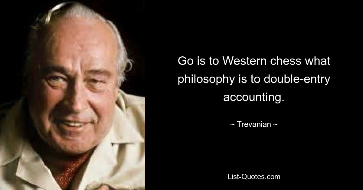 Go is to Western chess what philosophy is to double-entry accounting. — © Trevanian