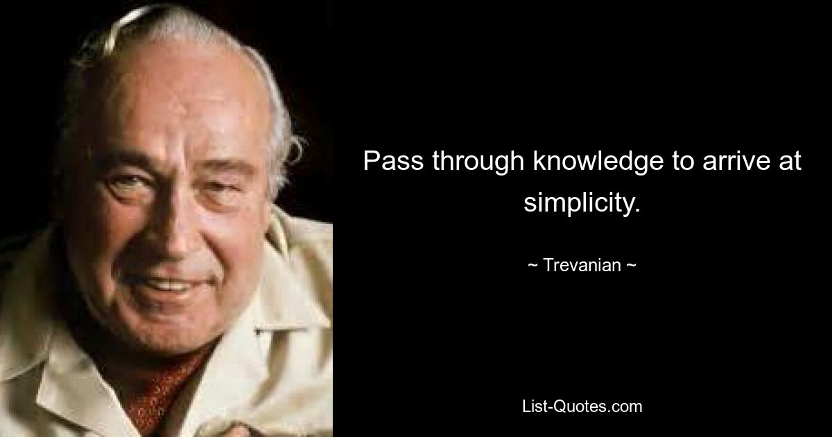 Pass through knowledge to arrive at simplicity. — © Trevanian