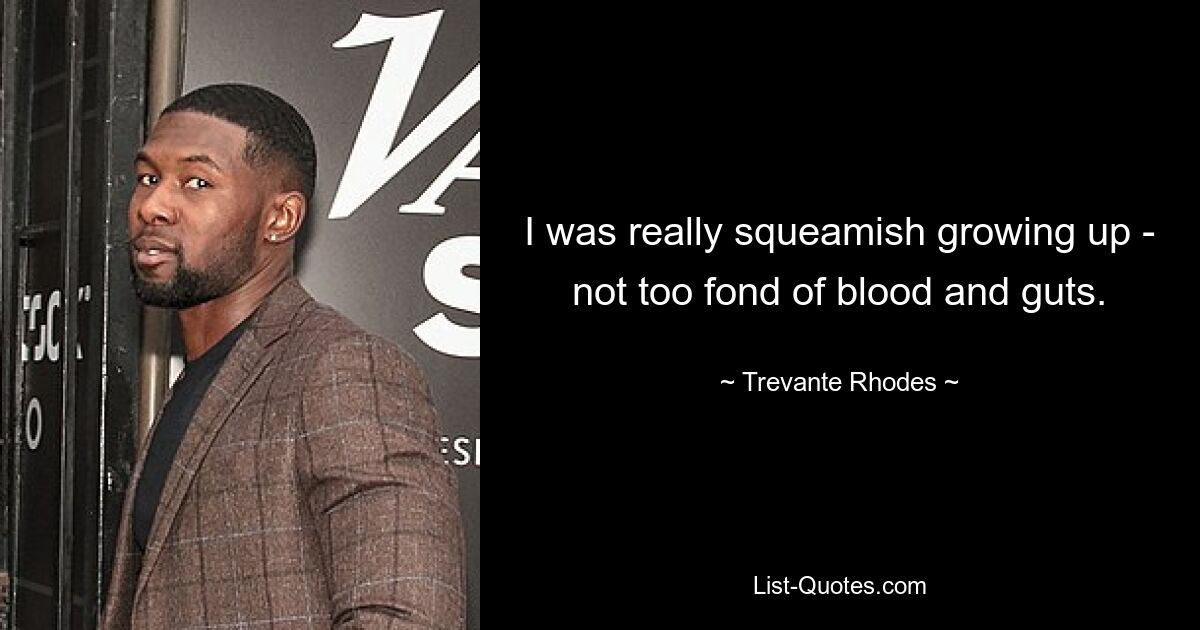 I was really squeamish growing up - not too fond of blood and guts. — © Trevante Rhodes