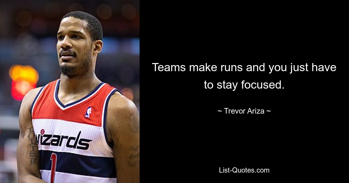 Teams make runs and you just have to stay focused. — © Trevor Ariza