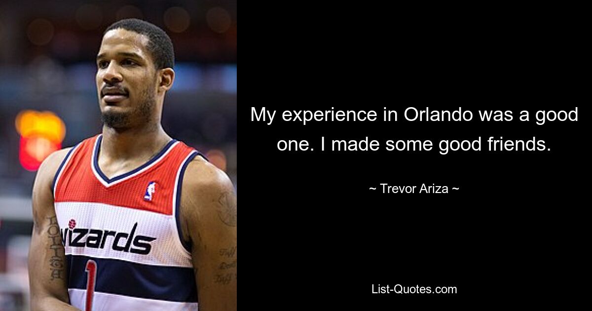 My experience in Orlando was a good one. I made some good friends. — © Trevor Ariza