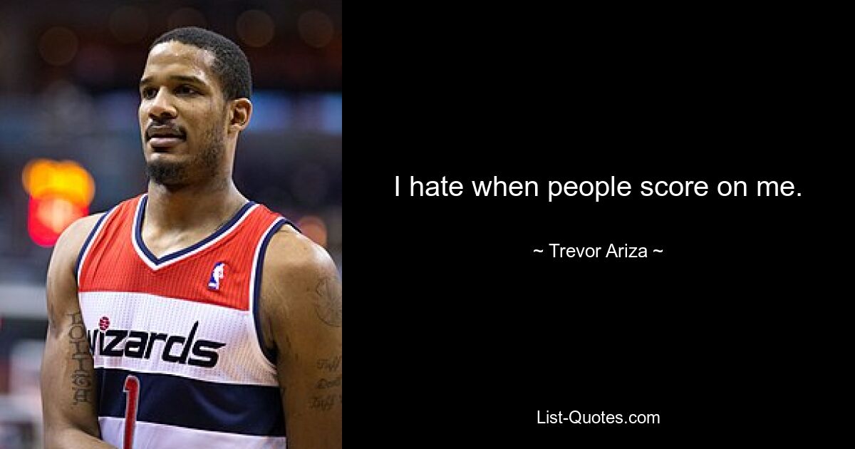 I hate when people score on me. — © Trevor Ariza