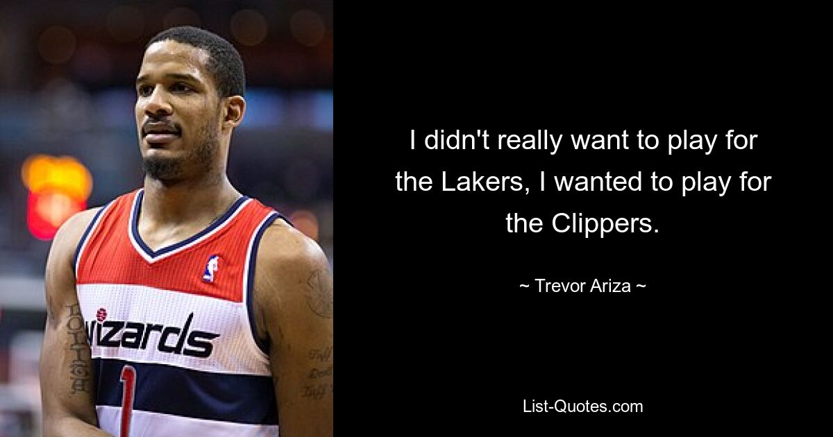 I didn't really want to play for the Lakers, I wanted to play for the Clippers. — © Trevor Ariza