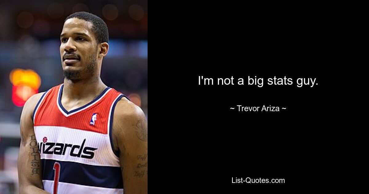 I'm not a big stats guy. — © Trevor Ariza