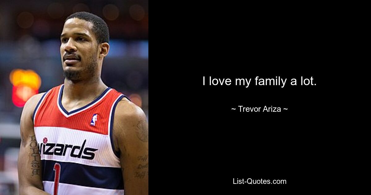 I love my family a lot. — © Trevor Ariza