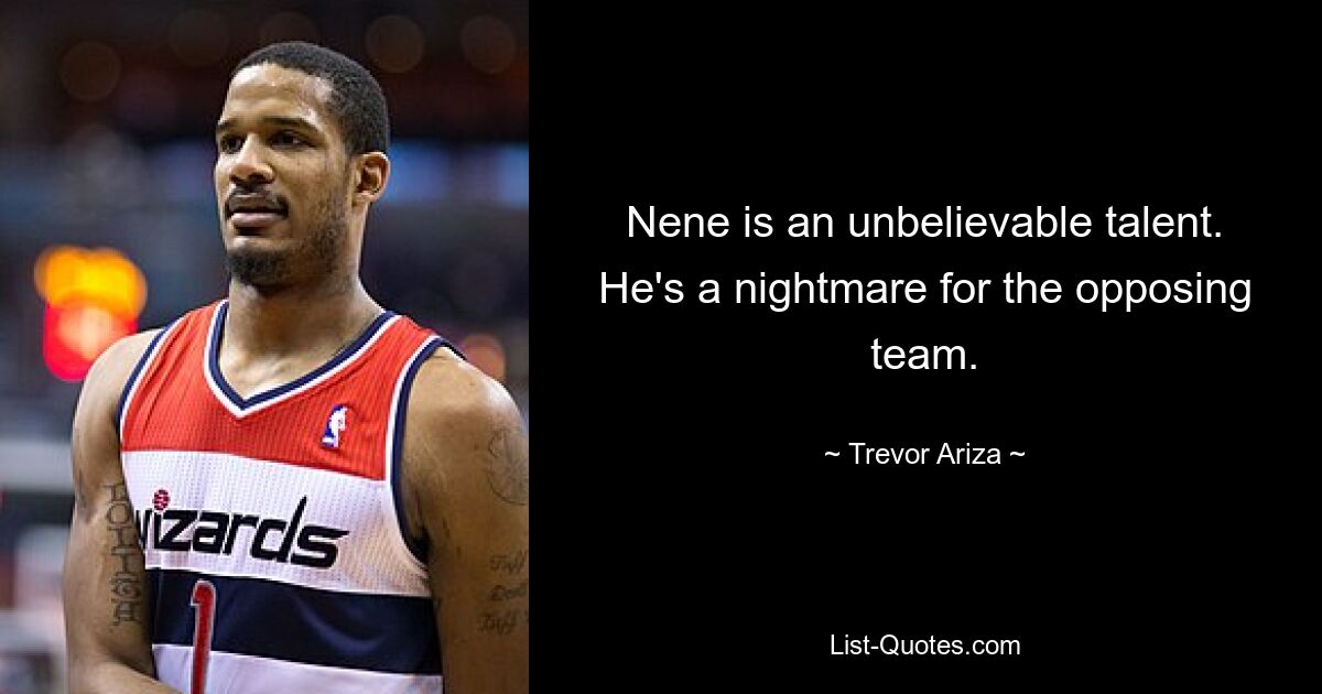 Nene is an unbelievable talent. He's a nightmare for the opposing team. — © Trevor Ariza