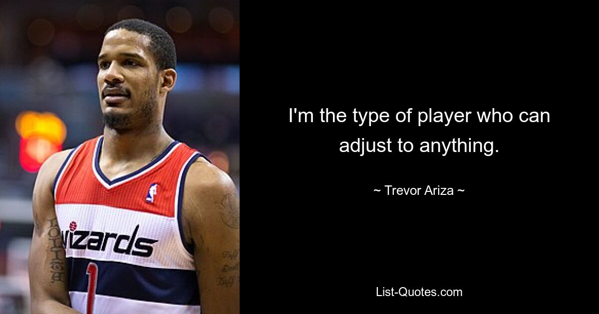 I'm the type of player who can adjust to anything. — © Trevor Ariza