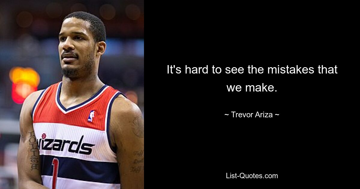 It's hard to see the mistakes that we make. — © Trevor Ariza