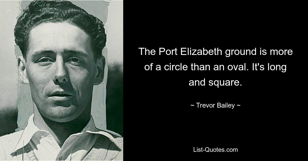 The Port Elizabeth ground is more of a circle than an oval. It's long and square. — © Trevor Bailey