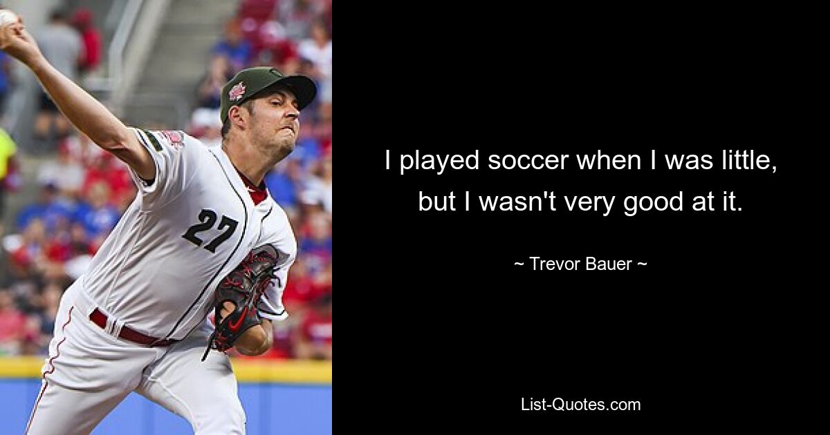 I played soccer when I was little, but I wasn't very good at it. — © Trevor Bauer