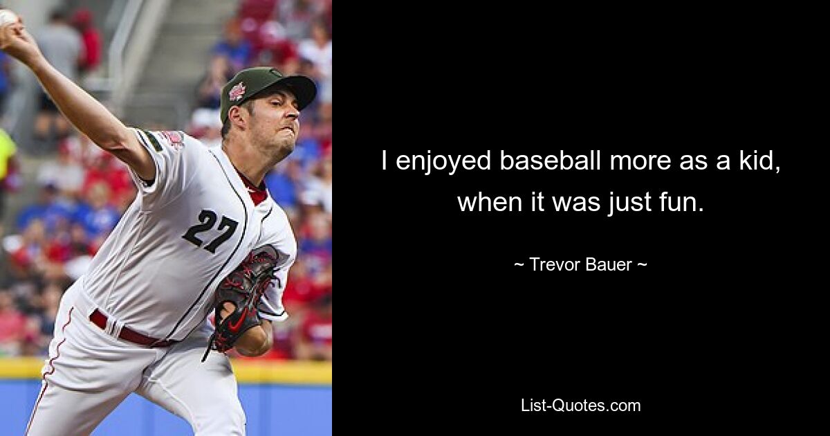 I enjoyed baseball more as a kid, when it was just fun. — © Trevor Bauer