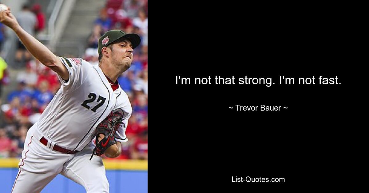 I'm not that strong. I'm not fast. — © Trevor Bauer