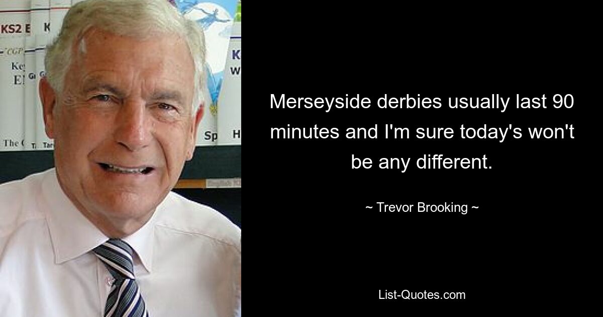 Merseyside derbies usually last 90 minutes and I'm sure today's won't be any different. — © Trevor Brooking