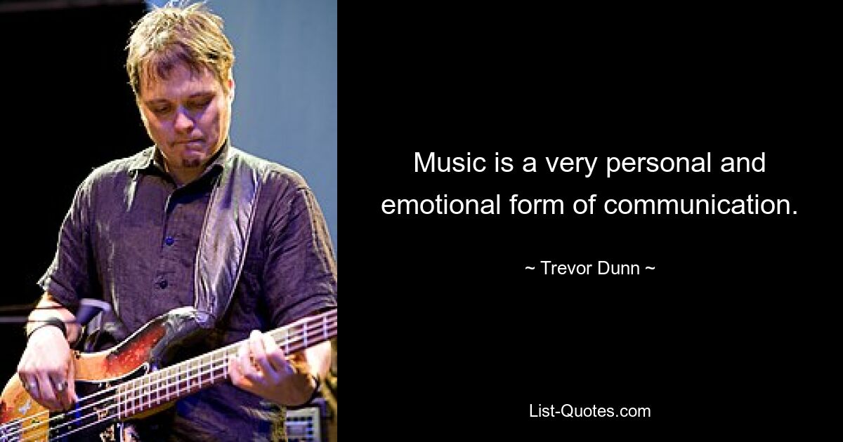 Music is a very personal and emotional form of communication. — © Trevor Dunn