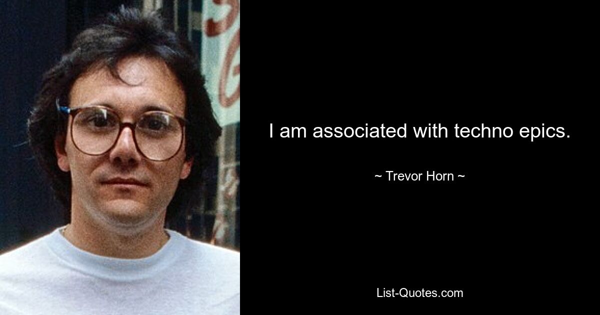 I am associated with techno epics. — © Trevor Horn