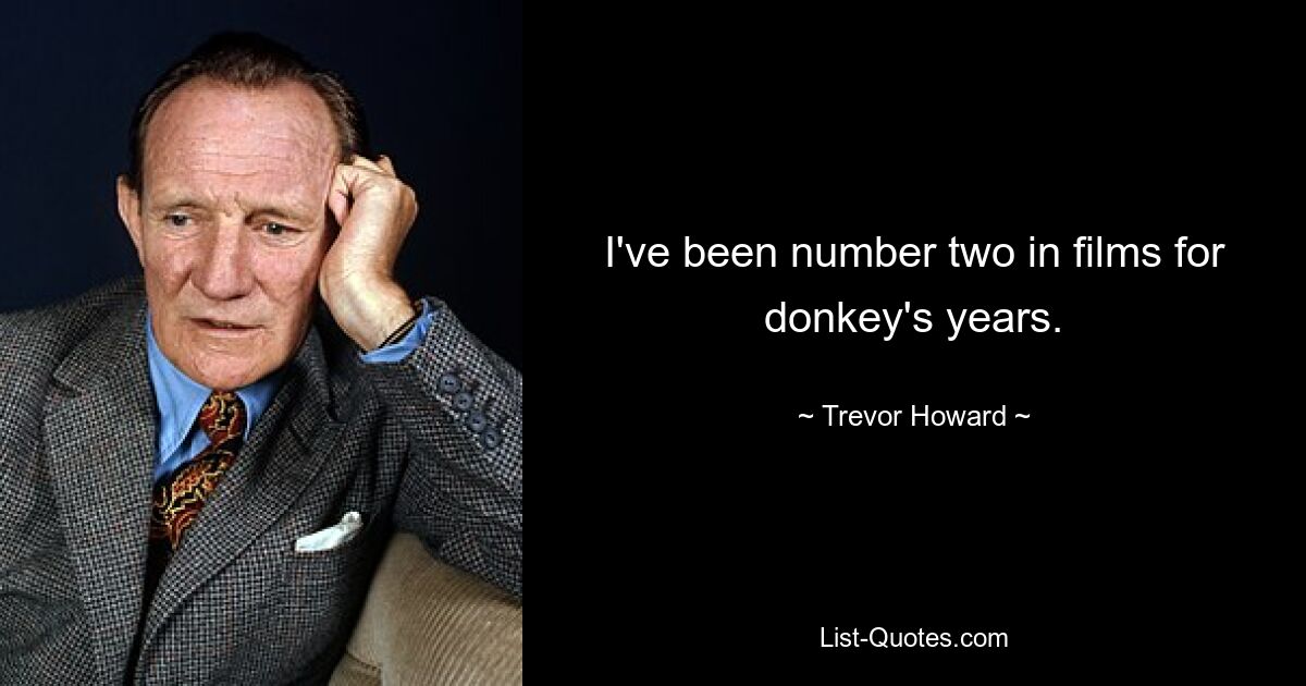 I've been number two in films for donkey's years. — © Trevor Howard