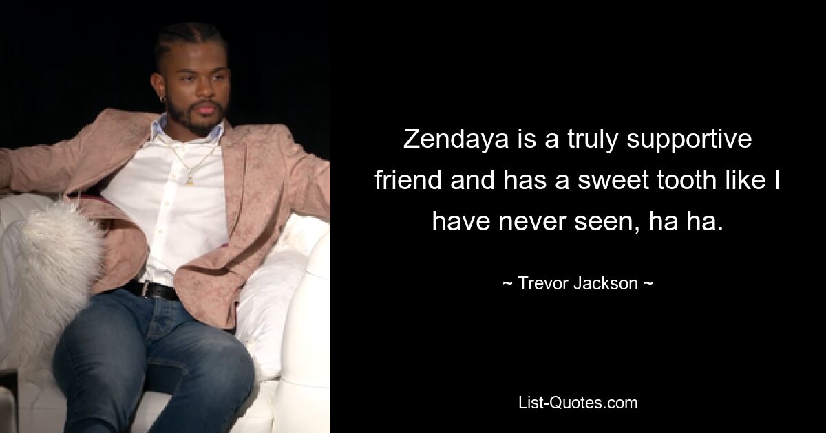 Zendaya is a truly supportive friend and has a sweet tooth like I have never seen, ha ha. — © Trevor Jackson