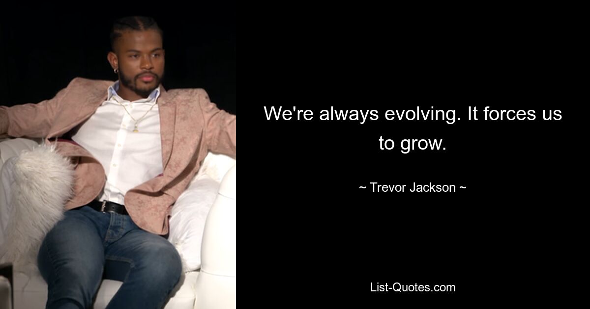 We're always evolving. It forces us to grow. — © Trevor Jackson