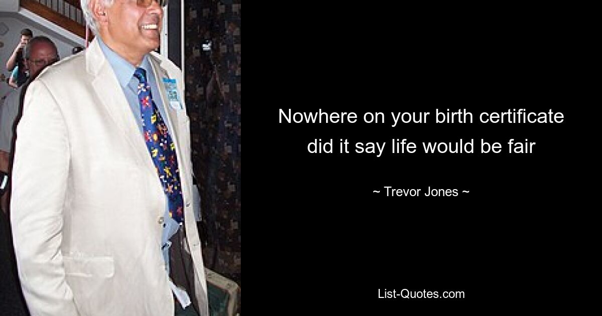 Nowhere on your birth certificate did it say life would be fair — © Trevor Jones