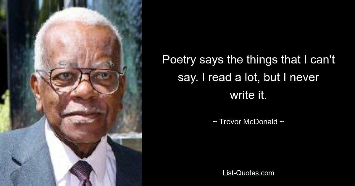 Поэзия говорит то, чего я не могу сказать. Я много читаю, но никогда этого не пишу. — © Тревор Макдональд 