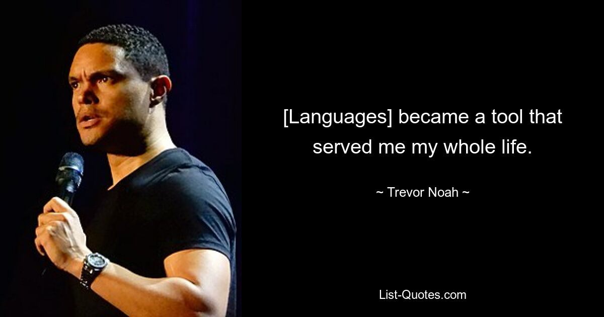 [Languages] became a tool that served me my whole life. — © Trevor Noah