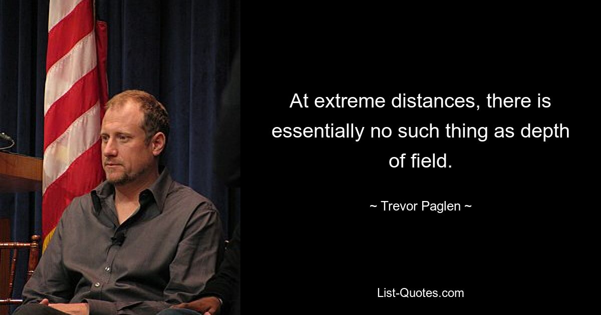 At extreme distances, there is essentially no such thing as depth of field. — © Trevor Paglen