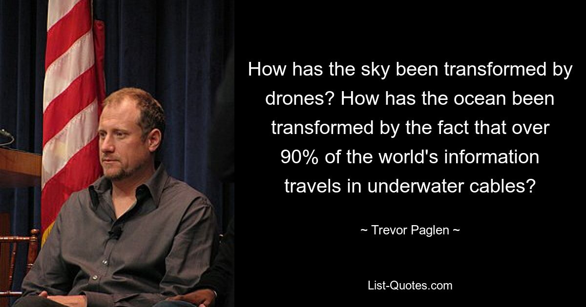 How has the sky been transformed by drones? How has the ocean been transformed by the fact that over 90% of the world's information travels in underwater cables? — © Trevor Paglen