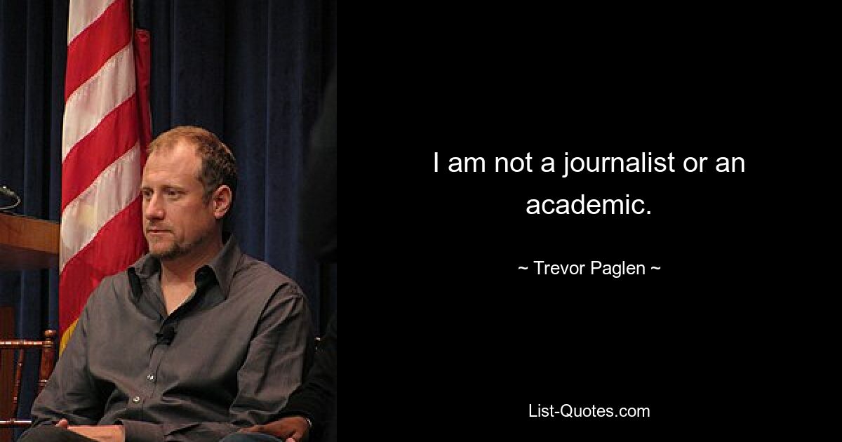 I am not a journalist or an academic. — © Trevor Paglen