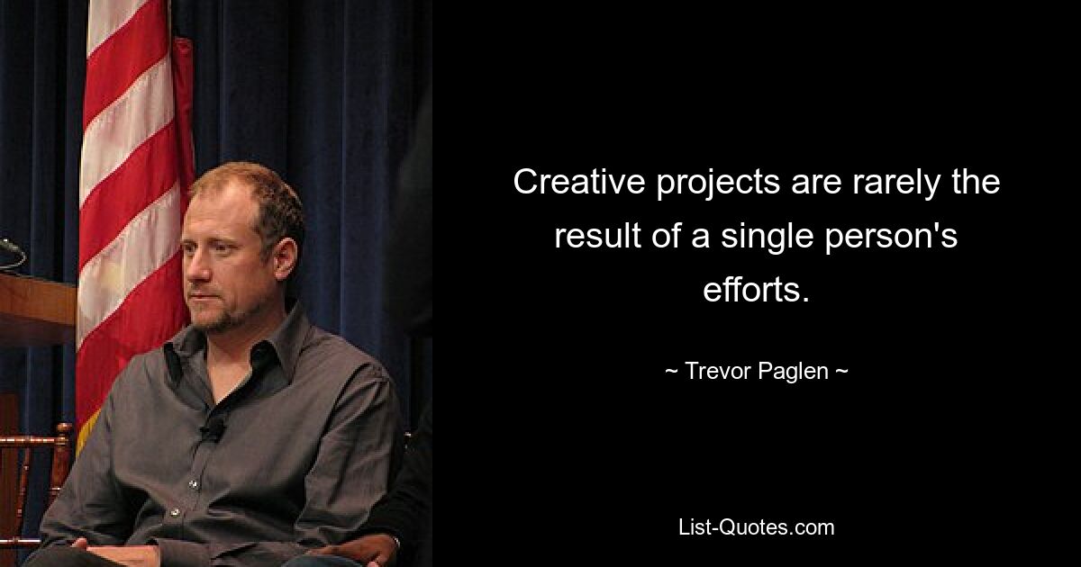 Creative projects are rarely the result of a single person's efforts. — © Trevor Paglen