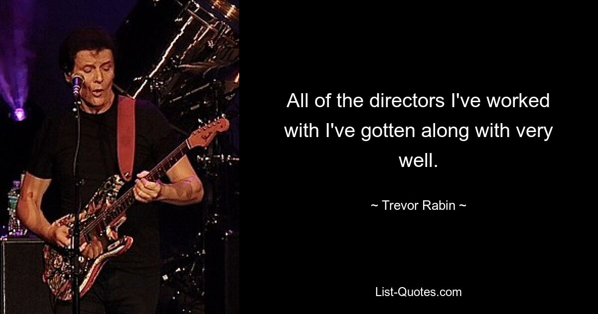 All of the directors I've worked with I've gotten along with very well. — © Trevor Rabin