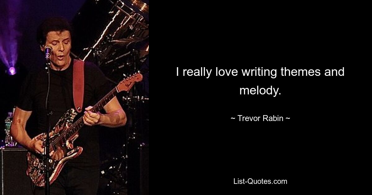 I really love writing themes and melody. — © Trevor Rabin