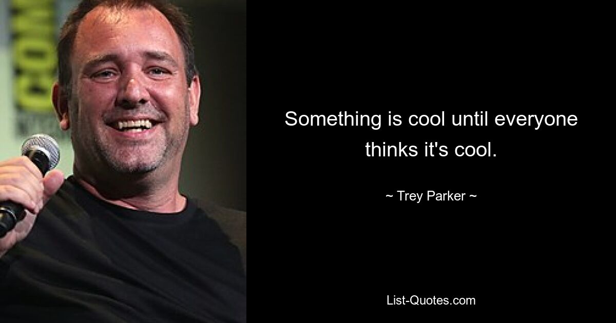 Something is cool until everyone thinks it's cool. — © Trey Parker