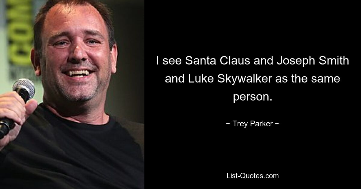 I see Santa Claus and Joseph Smith and Luke Skywalker as the same person. — © Trey Parker