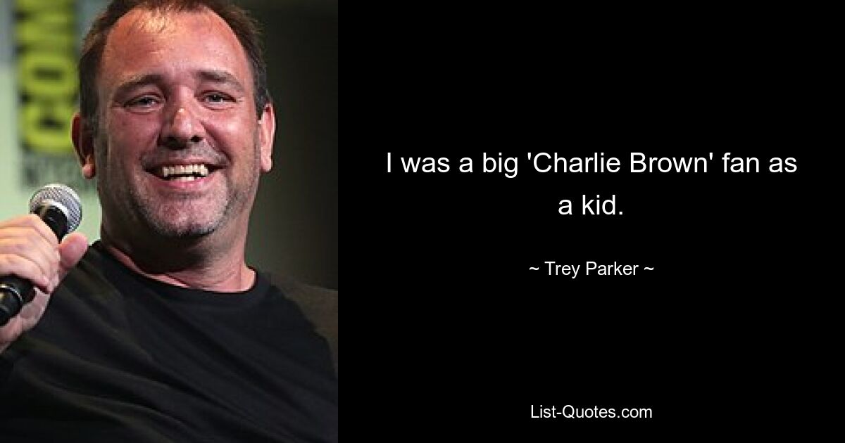 I was a big 'Charlie Brown' fan as a kid. — © Trey Parker