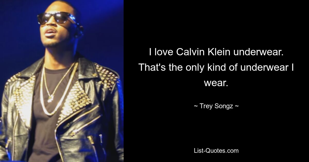 I love Calvin Klein underwear. That's the only kind of underwear I wear. — © Trey Songz