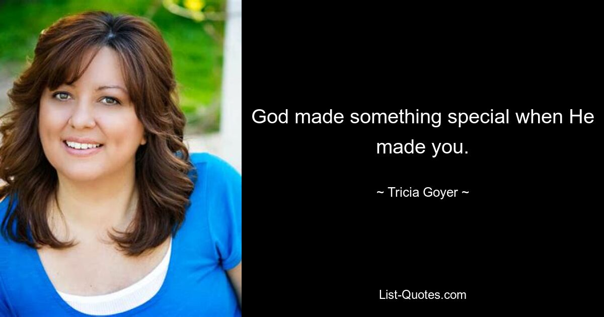 God made something special when He made you. — © Tricia Goyer