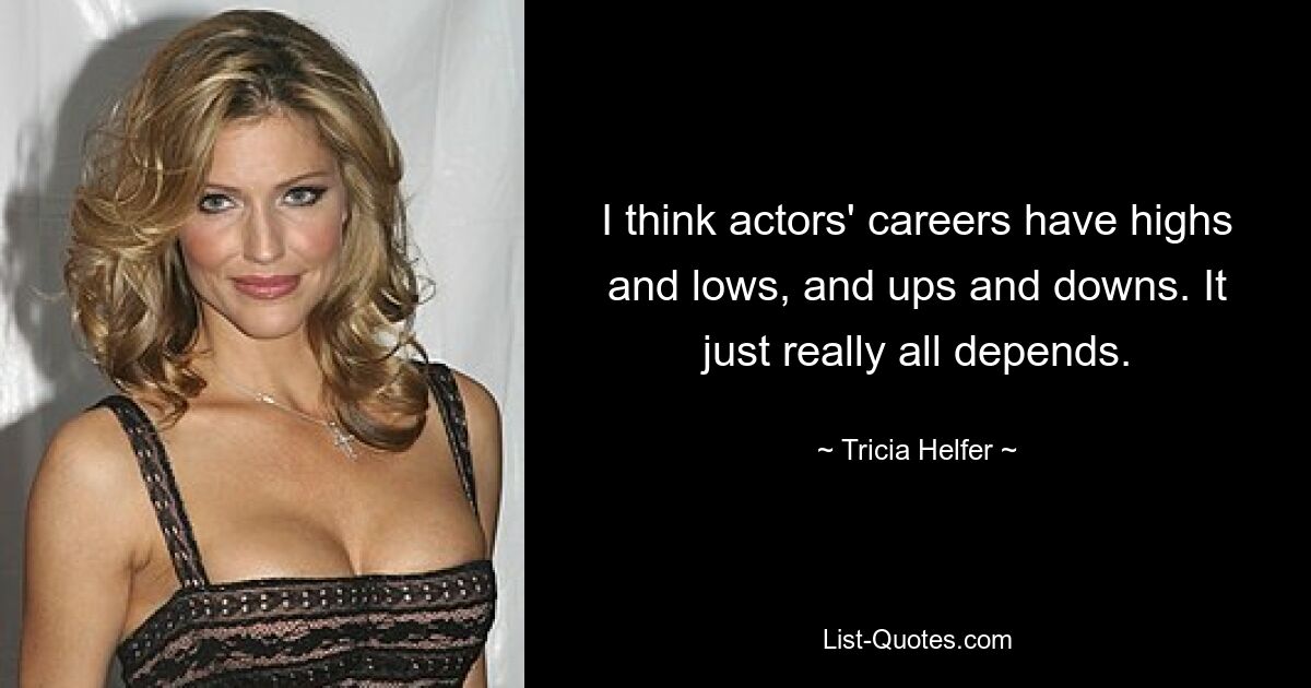 I think actors' careers have highs and lows, and ups and downs. It just really all depends. — © Tricia Helfer