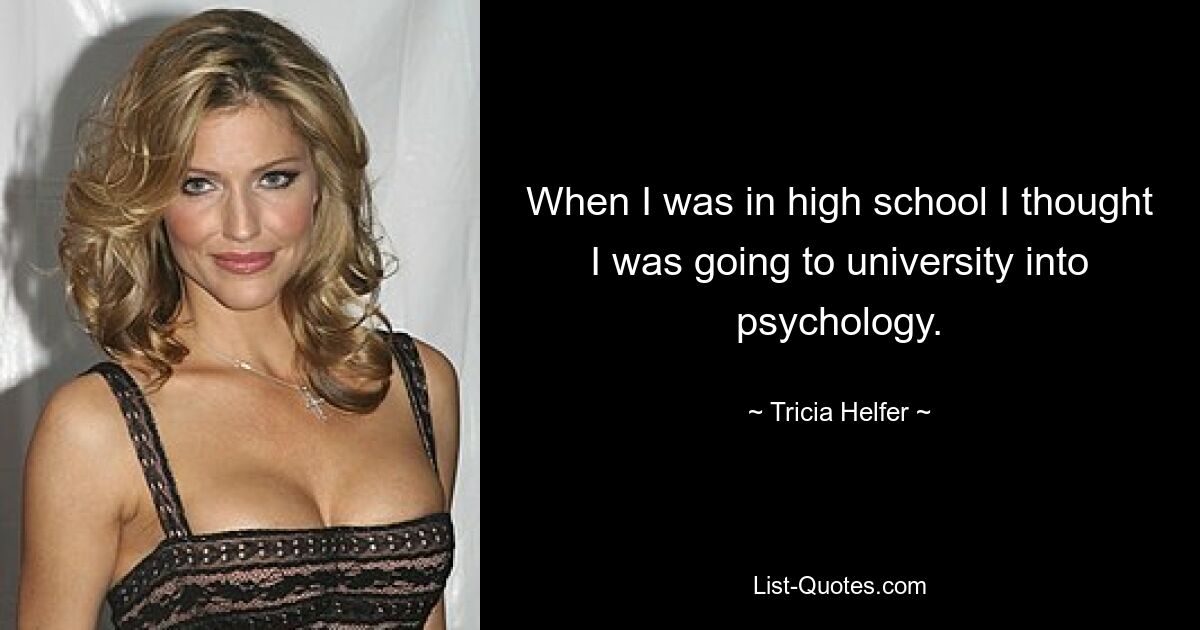 When I was in high school I thought I was going to university into psychology. — © Tricia Helfer