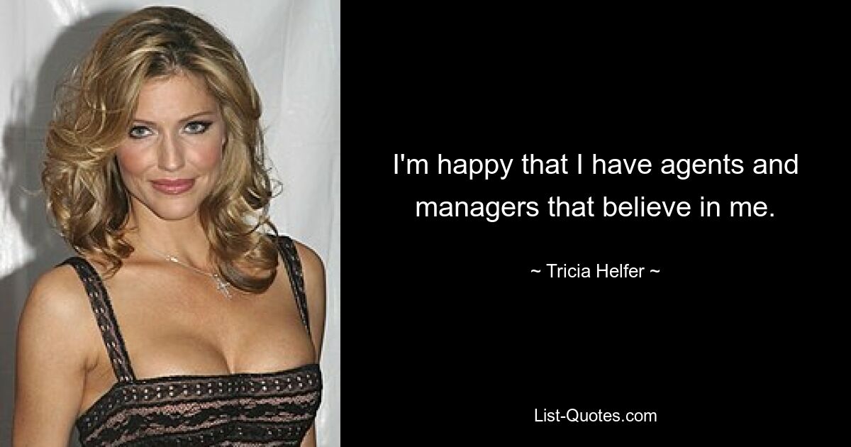 I'm happy that I have agents and managers that believe in me. — © Tricia Helfer