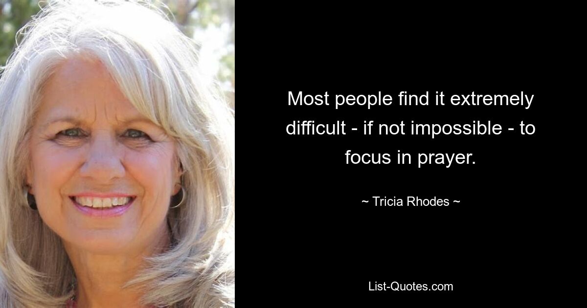 Most people find it extremely difficult - if not impossible - to focus in prayer. — © Tricia Rhodes