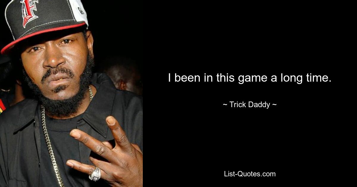 I been in this game a long time. — © Trick Daddy